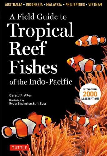 Cover image for A Field Guide to Tropical Reef Fishes of the Indo-Pacific: Covers 1,670 Species in Australia, Indonesia, Malaysia, Vietnam and the Philippines (with 2,000 Illustrations)