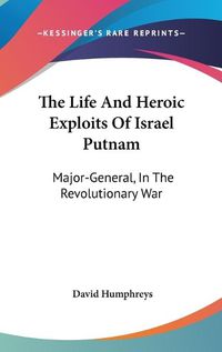 Cover image for The Life and Heroic Exploits of Israel Putnam: Major-General, in the Revolutionary War