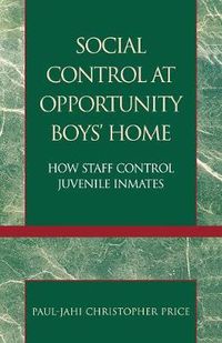 Cover image for Social Control at Opportunity Boys' Home: How Staff Control Juvenile Inmates