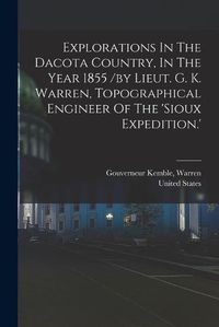 Cover image for Explorations In The Dacota Country, In The Year 1855 /by Lieut. G. K. Warren, Topographical Engineer Of The 'sioux Expedition.'