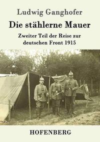 Cover image for Die stahlerne Mauer: Zweiter Teil der Reise zur deutschen Front 1915