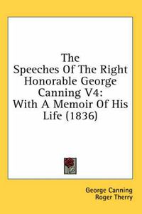 Cover image for The Speeches of the Right Honorable George Canning V4: With a Memoir of His Life (1836)