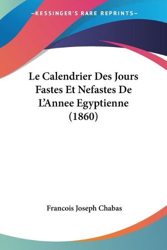 Cover image for Le Calendrier Des Jours Fastes Et Nefastes de L'Annee Egyptienne (1860)