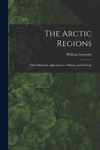 Cover image for The Arctic Regions [microform]: Their Situation, Appearances, Climate, and Zoology