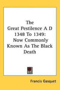 Cover image for The Great Pestilence A D 1348 To 1349: Now Commonly Known As The Black Death