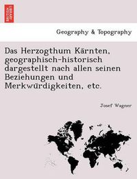 Cover image for Das Herzogthum Ka&#776;rnten, geographisch-historisch dargestellt nach allen seinen Beziehungen und Merkwu&#776;rdigkeiten, etc.