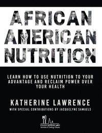 Cover image for African American Nutrition: Learn How to Use Nutrition to Your Advantage and Reclaim Power Over Your Health