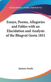 Cover image for Essays, Poems, Allegories and Fables with an Elucidation and Analysis of the Bhagvat Geeta 1851