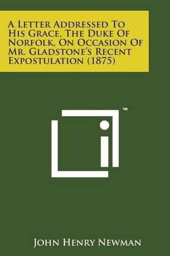 Cover image for A Letter Addressed To His Grace, The Duke Of Norfolk, On Occasion Of Mr. Gladstone's Recent Expostulation (1875)