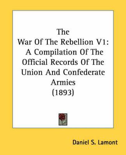 Cover image for The War of the Rebellion V1: A Compilation of the Official Records of the Union and Confederate Armies (1893)