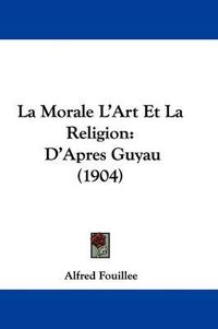 Cover image for La Morale L'Art Et La Religion: D'Apres Guyau (1904)