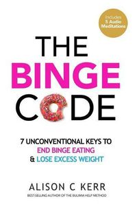 Cover image for The Binge Code: 7 Unconventional Keys to End Binge Eating & Lose Excess Weight