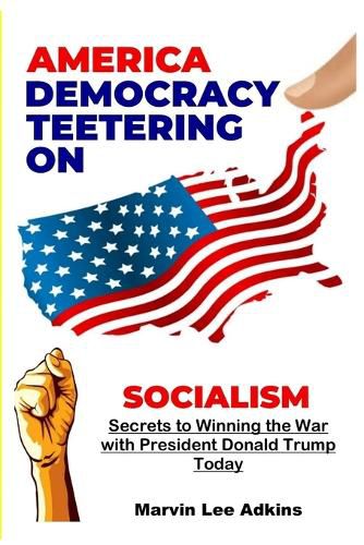 Cover image for America, Democracy Teetering on Socialism: Secrets to Winning the War with President Donald Trump