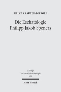 Cover image for Die Eschatologie Philipp Jakob Speners: Der Streit mit der lutherischen Orthodoxie um die  Hoffnung besserer Zeiten