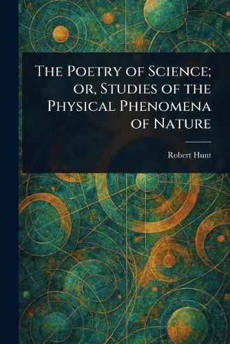 Cover image for The Poetry of Science; or, Studies of the Physical Phenomena of Nature