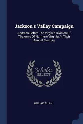 Cover image for Jackson's Valley Campaign: Address Before the Virginia Division of the Army of Northern Virginia at Their Annual Meeting