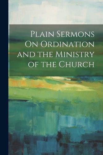 Cover image for Plain Sermons On Ordination and the Ministry of the Church
