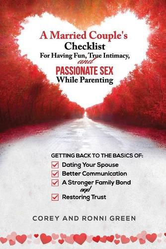 Cover image for A Married Couple's Checklist for Having Fun, True Intimacy, and Passionate Sex, While Parenting: Getting Back to the Basics of Dating Your Spouse, Better Communication, a Strong Family Bond, and Restoring Trust