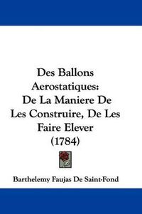 Cover image for Des Ballons Aerostatiques: de La Maniere de Les Construire, de Les Faire Elever (1784)