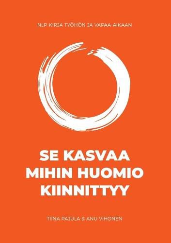 Cover image for Se kasvaa mihin huomio kiinnittyy: NLP-kirja tyoehoen ja vapaa-aikaan