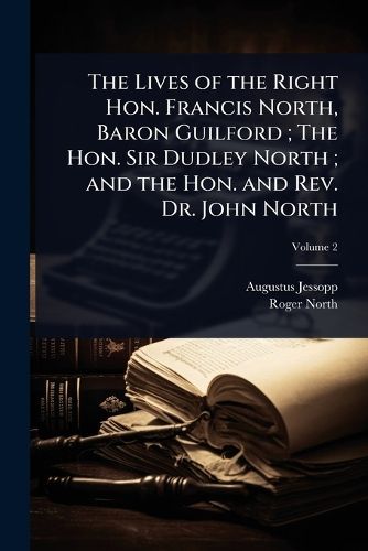 Cover image for The Lives of the Right Hon. Francis North, Baron Guilford; The Hon. Sir Dudley North; and the Hon. and Rev. Dr. John North