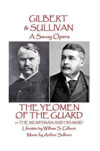 Cover image for W.S Gilbert & Arthur Sullivan - The Yeomen of the Guard: or The Merryman and His Maid