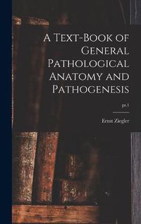 Cover image for A Text-book of General Pathological Anatomy and Pathogenesis; pt.1