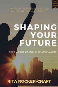 Cover image for Shaping Your Future: Become the Brand Everyone Wants