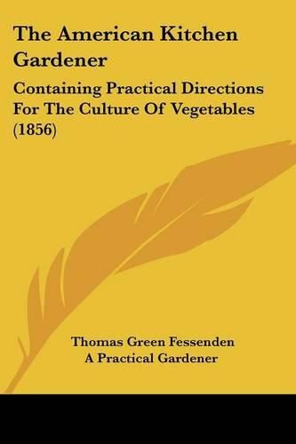 Cover image for The American Kitchen Gardener: Containing Practical Directions for the Culture of Vegetables (1856)