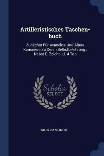 Cover image for Artilleristisches Taschen-Buch: Zunï¿½chst Fï¿½r Avancirte Und ï¿½Ltere Kanoniere Zu Deren Selbstbelehrung: Nebst E. Zeichn. U. 4 Tab