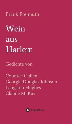 Wein aus Harlem: Gedichte von Countee Cullen, Georgia Douglas Johnson, Langston Hughes und Claude McKay, ausgewahlt, ubersetzt und mit Erlauterungen versehen von Frank Freimuth