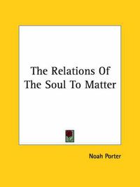 Cover image for The Relations of the Soul to Matter