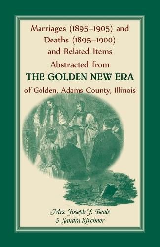 Cover image for Marriages (1895-1905) and Deaths (1895-1900) and Related Items Abstracted from the Golden New Era of Golden Adams County, Illinois