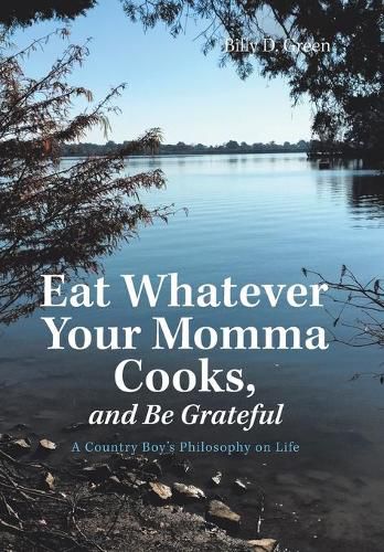 Cover image for Eat Whatever Your Momma Cooks, and Be Grateful: A Country Boy's Philosophy on Life