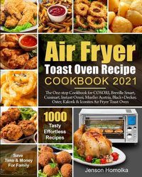 Cover image for Air Fryer Toast Oven Recipe Cookbook 2021: The One-stop Cookbook for COSORI, Breville Smart, Cuisinart, Instant Omni, Mueller Austria, Black+Decker, Oster, Kalorik & Iconites Air Fryer Toast Oven