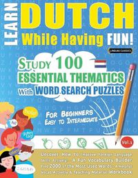 Cover image for Learn Dutch While Having Fun! - For Beginners: EASY TO INTERMEDIATE - STUDY 100 ESSENTIAL THEMATICS WITH WORD SEARCH PUZZLES - VOL.1 - Uncover How to Improve Foreign Language Skills Actively! - A Fun Vocabulary Builder.