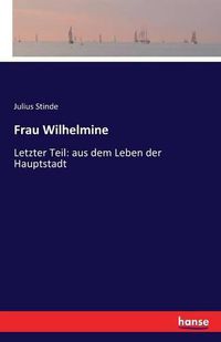 Cover image for Frau Wilhelmine: Letzter Teil: aus dem Leben der Hauptstadt