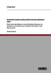 Cover image for Kritische Soziale Kulturarbeit mit dem Medium Film: Potenziale des Mediums unter Berucksichtigung von AEsthetik und Theorie nach Theodor W. Adorno und David Lynch