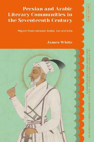 Cover image for Persian and Arabic Literary Communities in the Seventeenth Century: Migrant Poets between Arabia, Iran and India