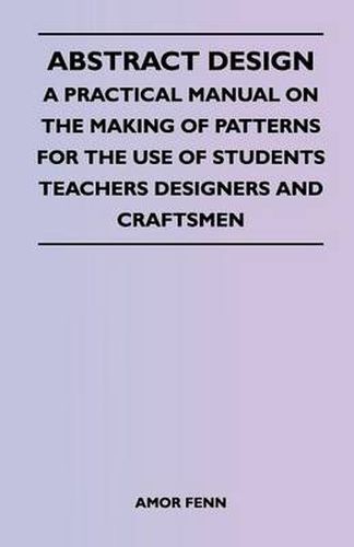 Cover image for Abstract Design - A Practical Manual on the Making of Patterns for the Use of Students Teachers Designers and Craftsmen