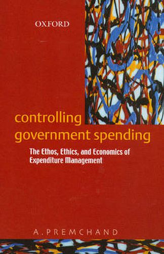 Controlling Government Spending: The Ethos, Ethics And Economics Of Expenditure Management