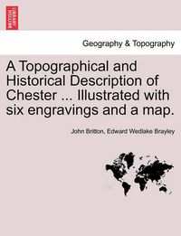 Cover image for A Topographical and Historical Description of Chester ... Illustrated with Six Engravings and a Map.