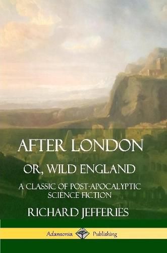 Cover image for After London, Or, Wild England: A Classic of Post-Apocalyptic Science Fiction