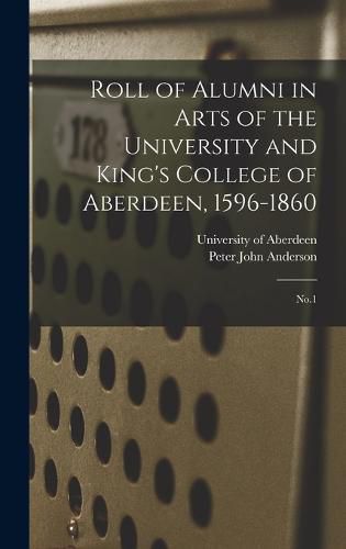 Roll of Alumni in Arts of the University and King's College of Aberdeen, 1596-1860