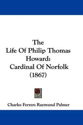 Cover image for The Life of Philip Thomas Howard: Cardinal of Norfolk (1867)