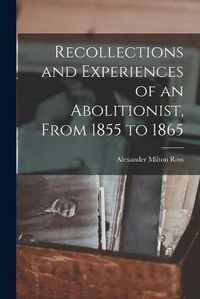 Cover image for Recollections and Experiences of an Abolitionist, From 1855 to 1865 [microform]