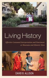 Cover image for Living History: Effective Costumed Interpretation and Enactment at Museums and Historic Sites