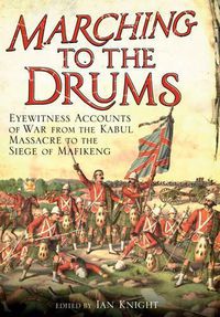 Cover image for Marching to the Drums: Eyewitness accounts of War from the Kabul Massacre to the Siege of Mafikeng