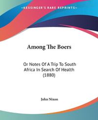 Cover image for Among the Boers: Or Notes of a Trip to South Africa in Search of Health (1880)