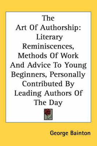 Cover image for The Art of Authorship: Literary Reminiscences, Methods of Work and Advice to Young Beginners, Personally Contributed by Leading Authors of the Day